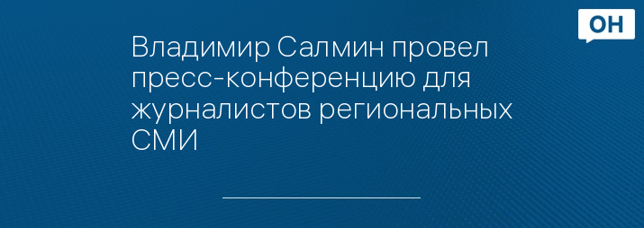 Владимир Салмин провел пресс-конференцию для журналистов региональных СМИ