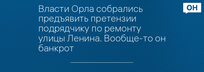 Власти Орла собрались предъявить претензии подрядчику по ремонту улицы Ленина. Вообще-то он банкрот