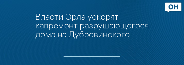 Власти Орла ускорят капремонт разрушающегося дома на Дубровинского  