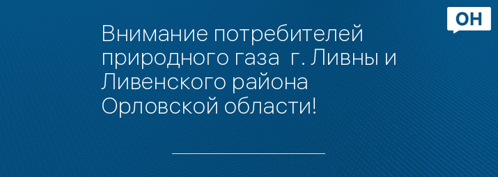 Внимание потребителей природного газа  г. Ливны и Ливенского района  Орловской области!