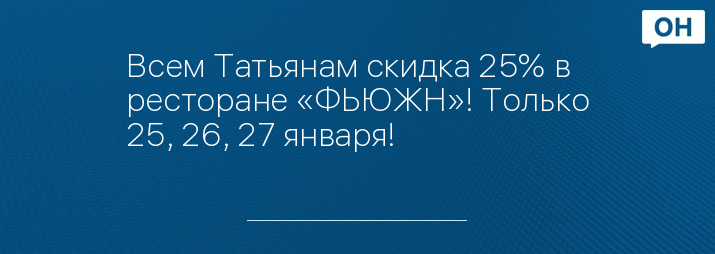 Всем Татьянам скидка 25% в ресторане «ФЬЮЖН»! Только 25, 26, 27 января! 