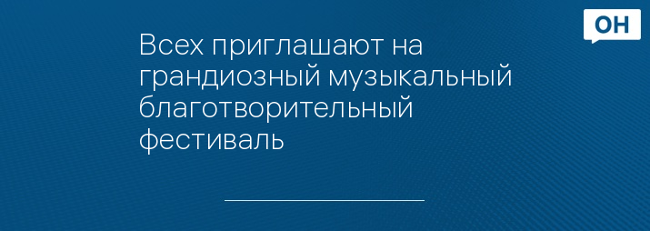 Всех приглашают на грандиозный музыкальный благотворительный фестиваль