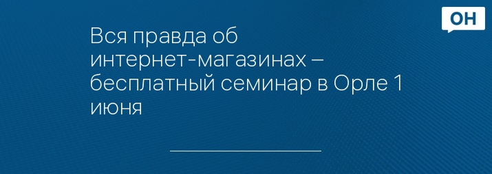 Вся правда об интернет-магазинах – бесплатный семинар в Орле 1 июня