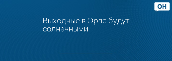 Выходные в Орле будут солнечными