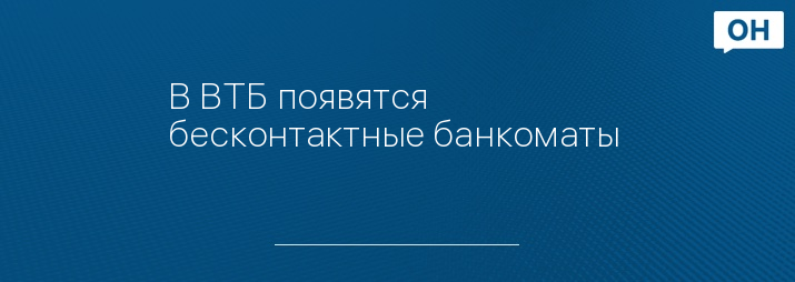 В ВТБ появятся бесконтактные банкоматы 