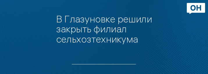 В Глазуновке решили закрыть филиал сельхозтехникума