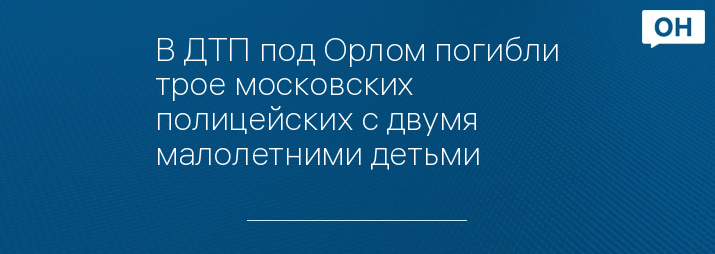 В ДТП под Орлом погибли трое московских полицейских с двумя малолетними детьми