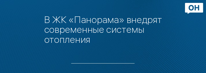 В ЖК «Панорама» внедрят современные системы отопления