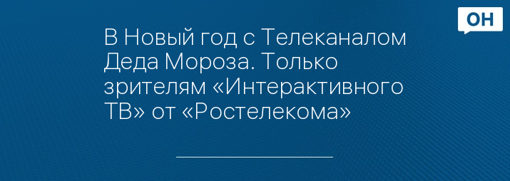 В Новый год с Телеканалом Деда Мороза. Только зрителям «Интерактивного ТВ» от «Ростелекома»
