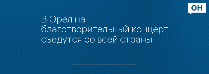 В Орел на благотворительный концерт съедутся со всей страны