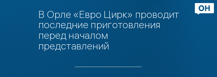 В Орле «Евро Цирк» проводит последние приготовления перед началом представлений