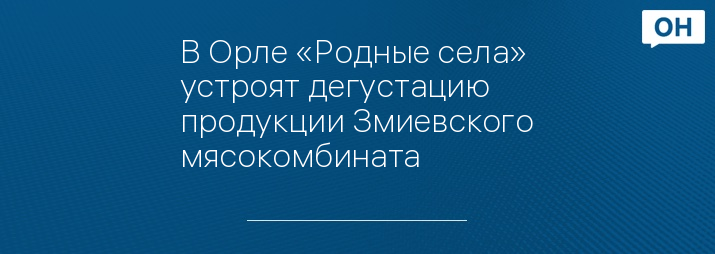 В Орле «Родные села» устроят дегустацию продукции Змиевского мясокомбината