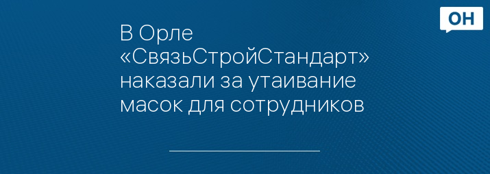 В Орле «СвязьСтройСтандарт» наказали за утаивание масок для сотрудников