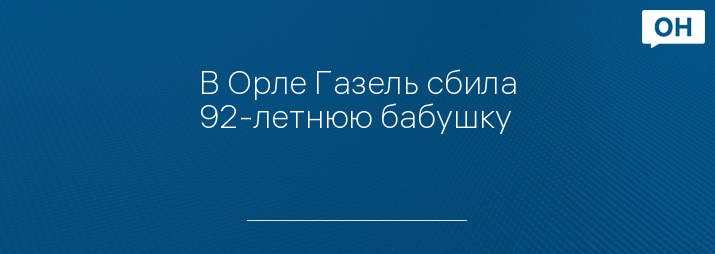 В Орле Газель сбила 92-летнюю бабушку