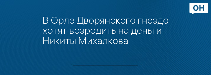 В Орле Дворянского гнездо хотят возродить на деньги Никиты Михалкова          