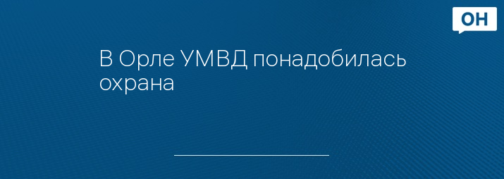 В Орле УМВД понадобилась охрана 