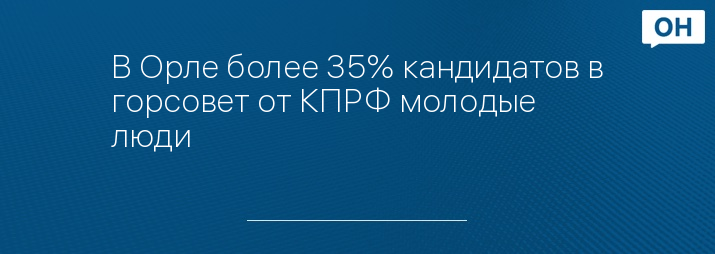 В Орле более 35% кандидатов в горсовет от КПРФ молодые люди