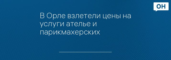 В Орле взлетели цены на услуги ателье и парикмахерских