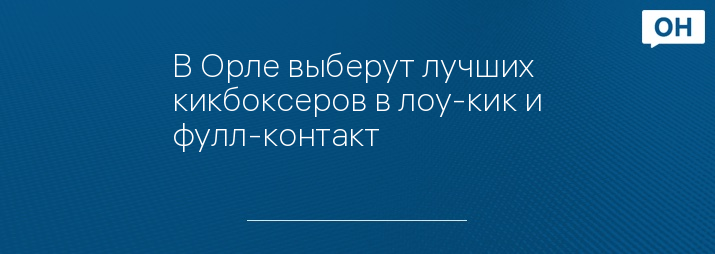 В Орле выберут лучших кикбоксеров в лоу-кик и фулл-контакт