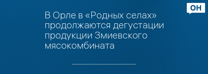 В Орле в «Родных селах» продолжаются дегустации продукции Змиевского мясокомбината