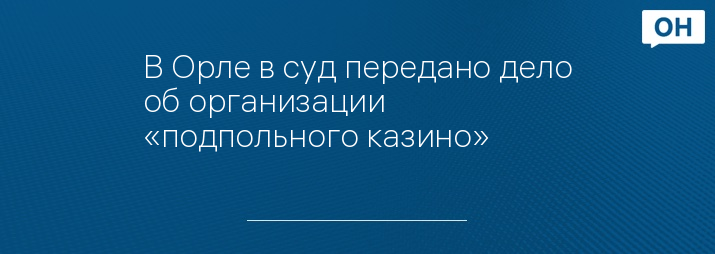 В Орле в суд передано дело об организации «подпольного казино»