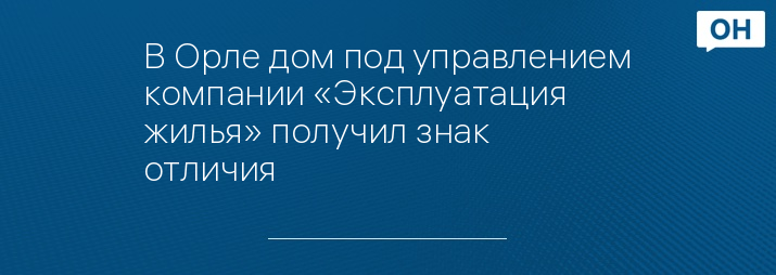 В Орле дом под управлением компании «Эксплуатация жилья» получил знак отличия 