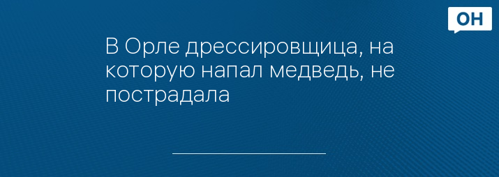 В Орле дрессировщица, на которую напал медведь, не пострадала