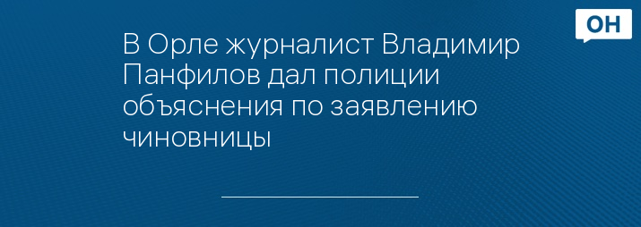 В Орле журналист Владимир Панфилов дал полиции объяснения по заявлению чиновницы