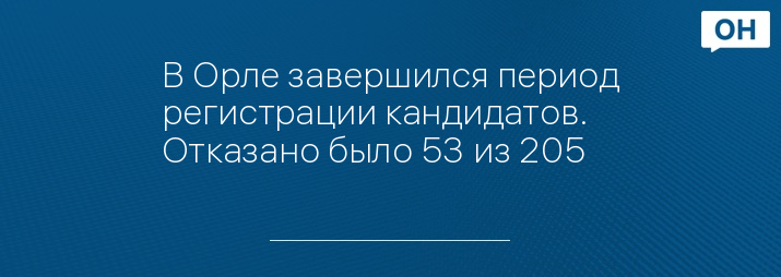 В Орле завершился период регистрации кандидатов. Отказано было 53 из 205