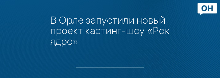 В Орле запустили новый проект кастинг-шоу «Рок ядро»