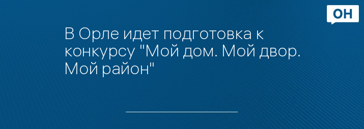 В Орле идет подготовка к конкурсу "Мой дом. Мой двор. Мой район"
