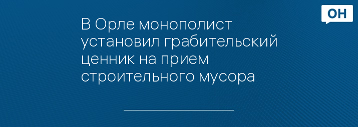 В Орле монополист установил грабительский ценник на прием строительного мусора