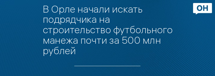 В Орле начали искать подрядчика на строительство футбольного манежа почти за 500 млн рублей