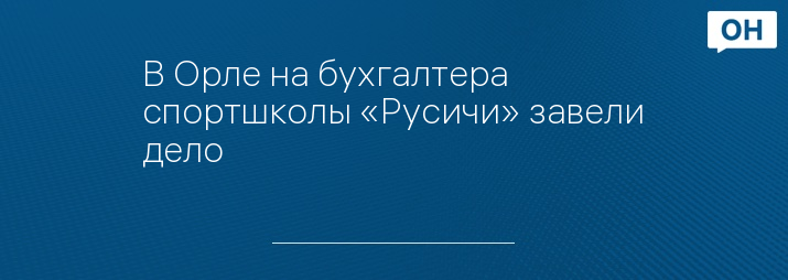 В Орле на бухгалтера спортшколы «Русичи» завели дело