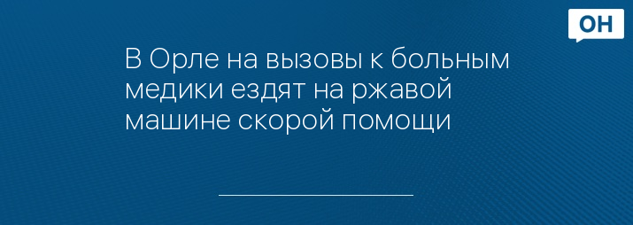 В Орле на вызовы к больным медики ездят на ржавой машине скорой помощи