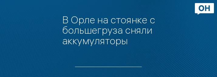 В Орле на стоянке с большегруза сняли аккумуляторы