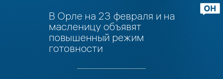 В Орле на 23 февраля и на масленицу объявят повышенный режим готовности