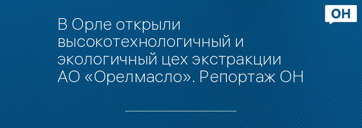 В Орле открыли высокотехнологичный и экологичный цех экстракции АО «Орелмасло». Репортаж ОН