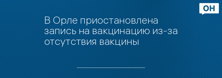 В Орле приостановлена запись на вакцинацию из-за отсутствия вакцины