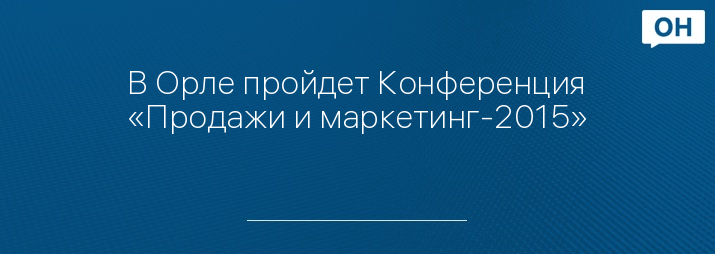 В Орле пройдет Конференция «Продажи и маркетинг-2015»
