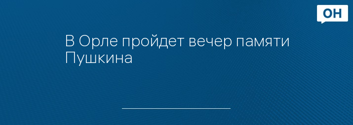 В Орле пройдет вечер памяти Пушкина