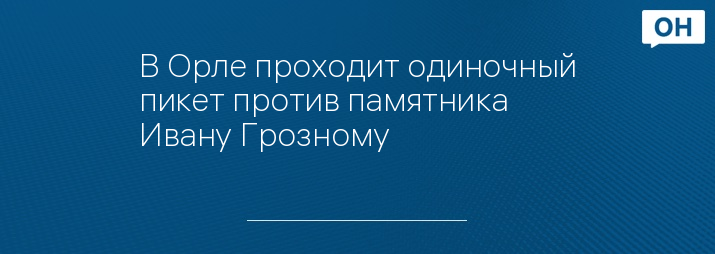 В Орле проходит одиночный пикет против памятника Ивану Грозному