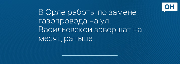 В Орле работы по замене газопровода на ул. Васильевской завершат на месяц раньше