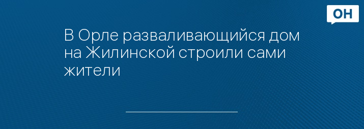 В Орле разваливающийся дом на Жилинской строили сами жители