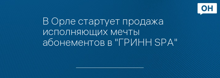 В Орле стартует продажа  исполняющих мечты абонементов в "ГРИНН SPA"