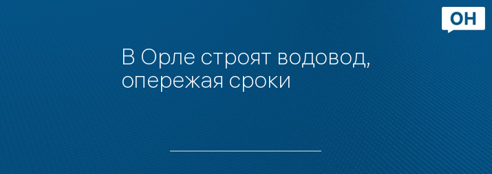 В Орле строят водовод, опережая сроки