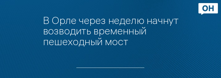 В Орле через неделю начнут возводить временный пешеходный мост