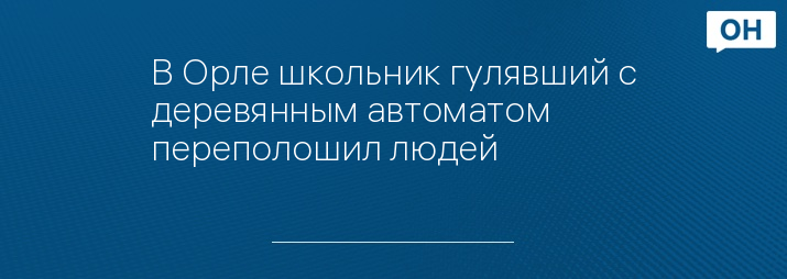 В Орле школьник гулявший с деревянным автоматом переполошил людей