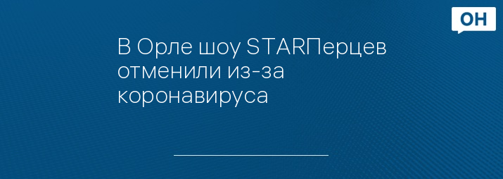 В Орле шоу STARПерцев отменили из-за коронавируса