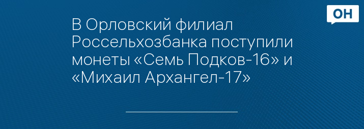 В Орловский филиал Россельхозбанка поступили монеты «Семь Подков-16» и «Михаил Архангел-17»